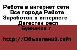 Работа в интернет сети. - Все города Работа » Заработок в интернете   . Дагестан респ.,Буйнакск г.